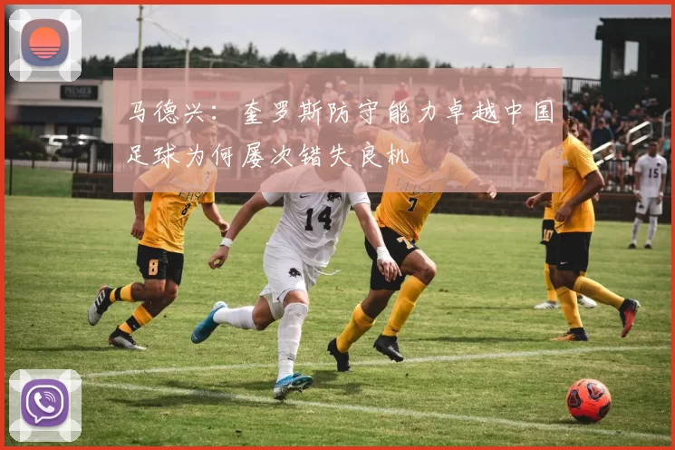 马德兴：奎罗斯防守能力卓越中国足球为何屡次错失良机